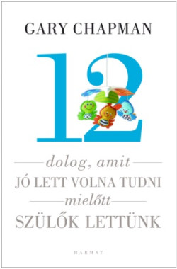 12 dolog, amit jó lett volna tudni, mielőtt szülők lettünk