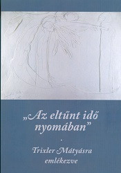 Az eltűnt idő nyomában - Trixler Mátyásra emlékezve